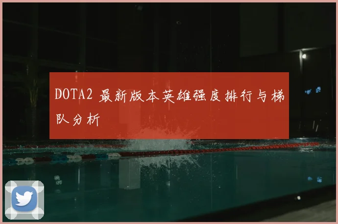 DOTA2 最新版本英雄强度排行与梯队分析