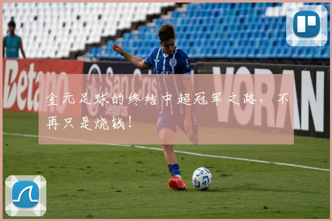 金元足球的终结中超冠军之路，不再只是烧钱！