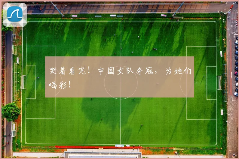 哭着看完！中国女队夺冠，为她们喝彩！