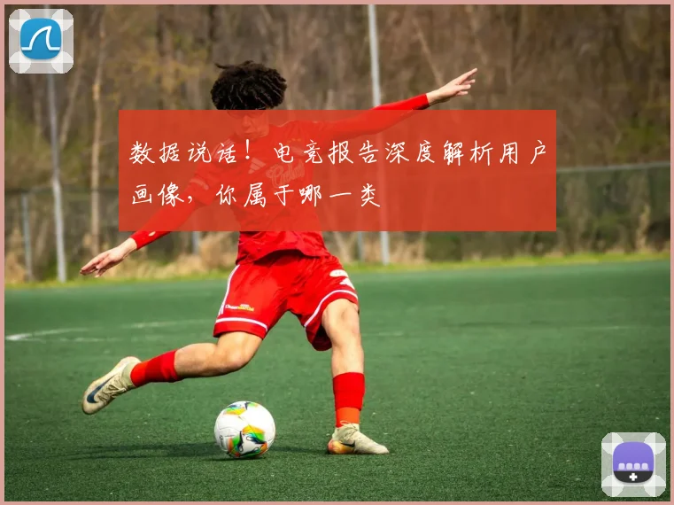 数据说话！电竞报告深度解析用户画像，你属于哪一类