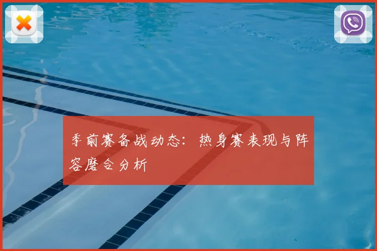 季前赛备战动态：热身赛表现与阵容磨合分析