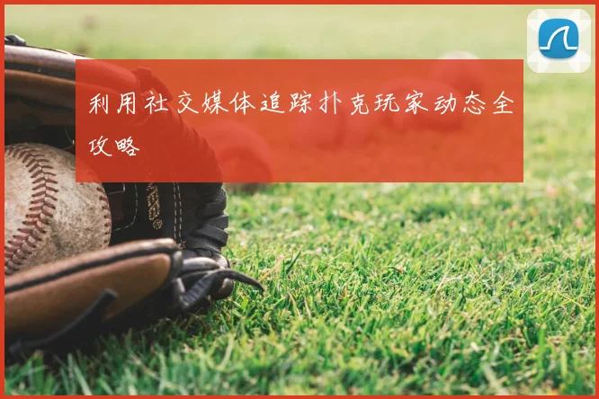 利用社交媒体追踪扑克玩家动态全攻略