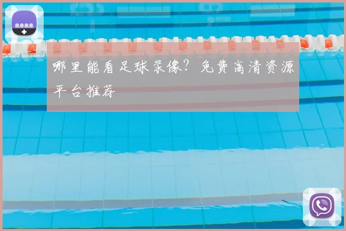 哪里能看足球录像？免费高清资源平台推荐