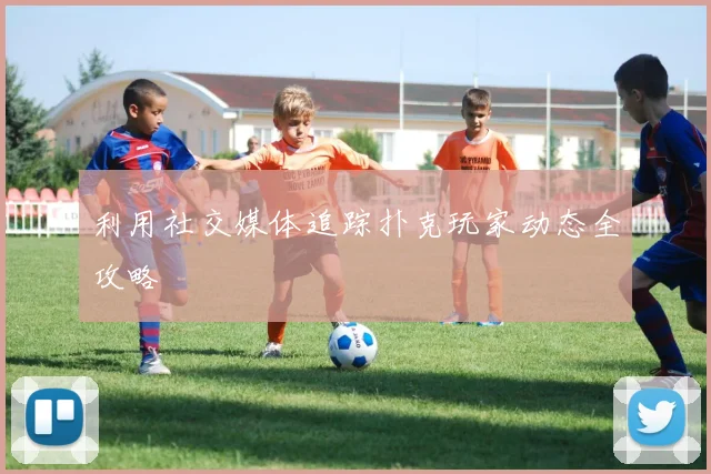 利用社交媒体追踪扑克玩家动态全攻略
