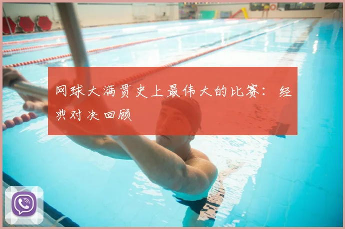 网球大满贯史上最伟大的比赛：经典对决回顾
