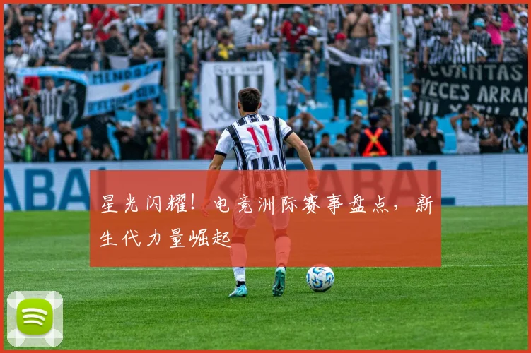 星光闪耀！电竞洲际赛事盘点，新生代力量崛起