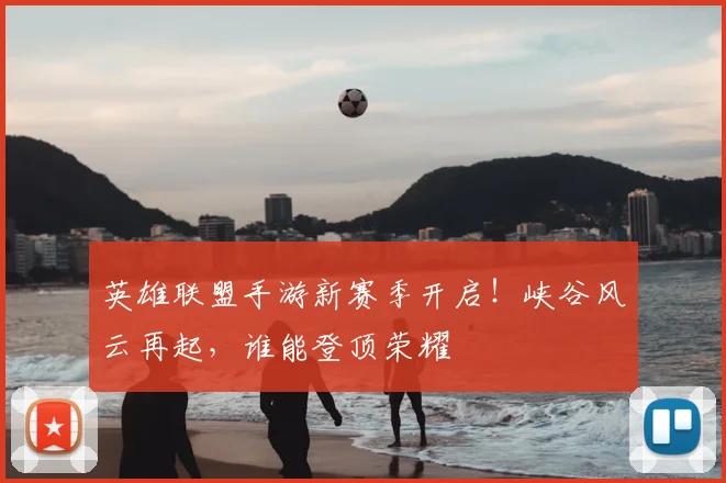 英雄联盟手游新赛季开启！峡谷风云再起，谁能登顶荣耀