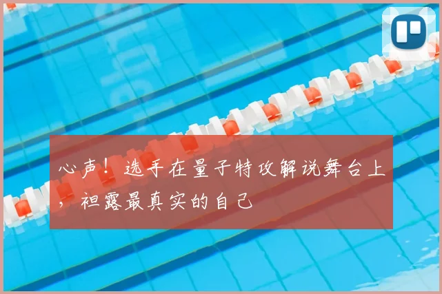 心声！选手在量子特攻解说舞台上，袒露最真实的自己