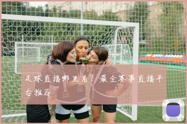 足球直播哪里看？最全赛事直播平台推荐
