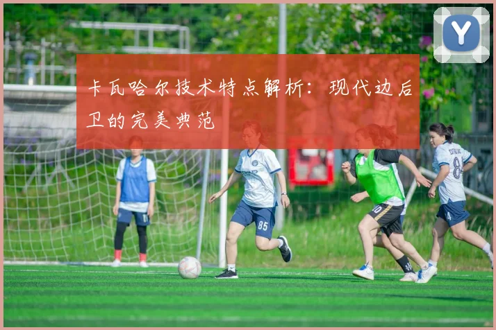 卡瓦哈尔技术特点解析：现代边后卫的完美典范