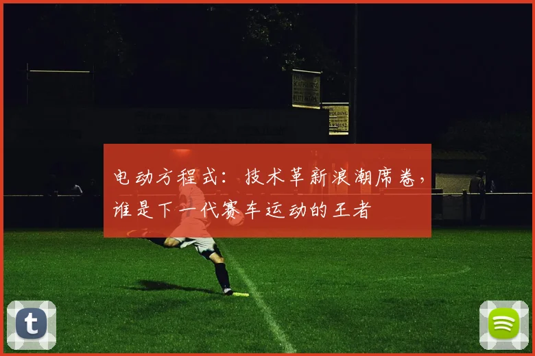 电动方程式：技术革新浪潮席卷，谁是下一代赛车运动的王者