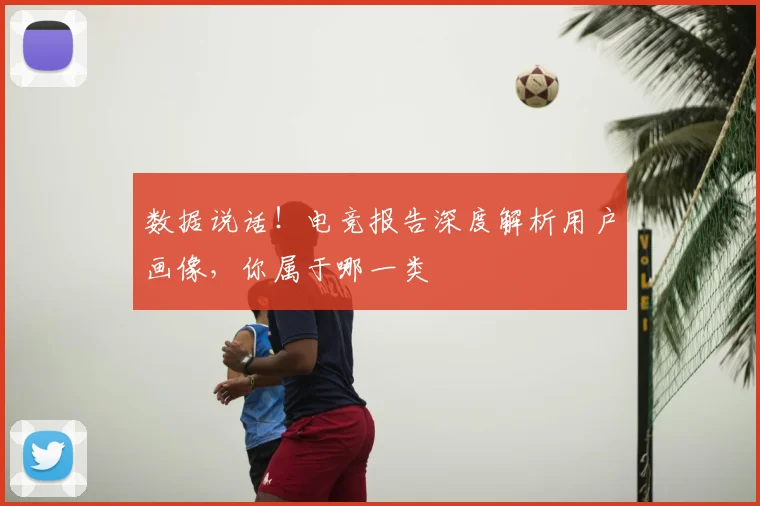 数据说话！电竞报告深度解析用户画像，你属于哪一类