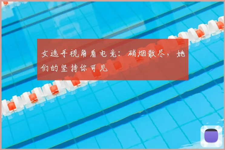 女选手视角看电竞：硝烟散尽，她们的坚持你可见