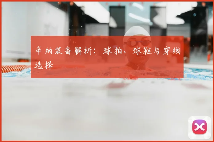 辛纳装备解析：球拍、球鞋与穿线选择